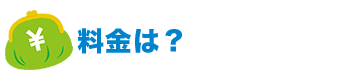 料金は？